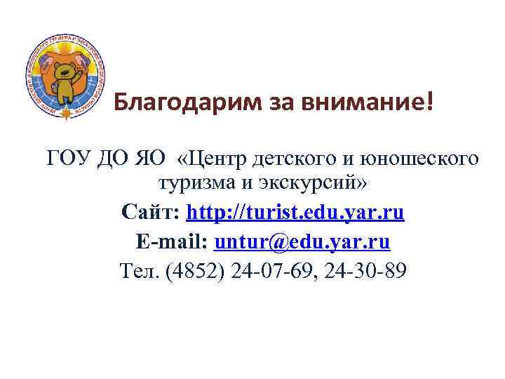 Благодарим за внимание! ГОУ ДО ЯО «Центр детского и юношеского туризма и экскурсий» Сайт: