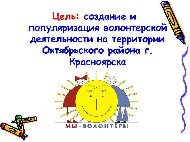 Цель: создание и популяризация волонтерской деятельности на территории Октябрьского района г. Красноярска 