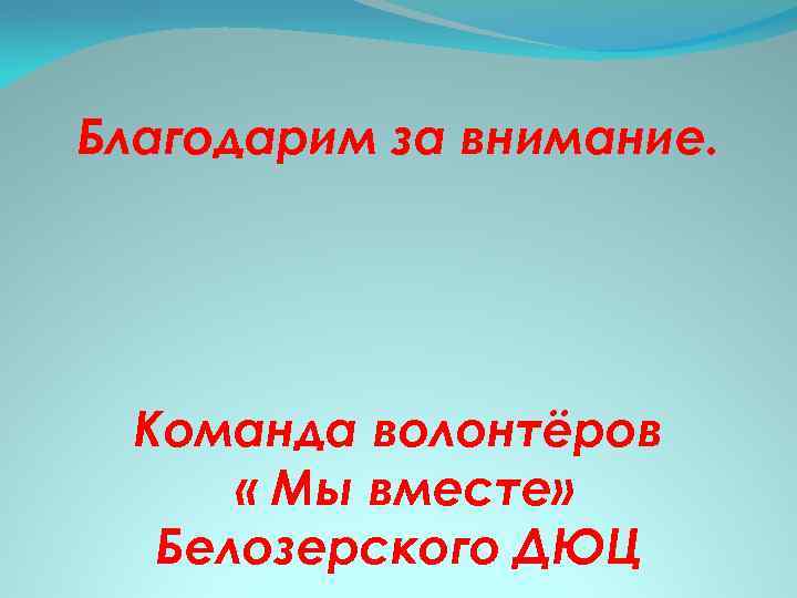 Благодарим за внимание. Команда волонтёров « Мы вместе» Белозерского ДЮЦ 