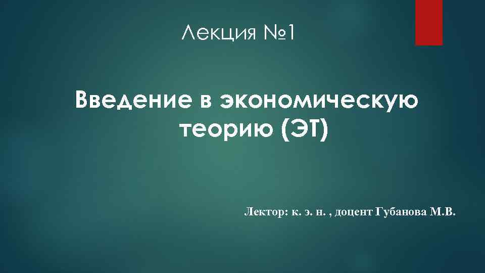 Лекция № 1 Введение в экономическую теорию (ЭТ) Лектор: к. э. н. , доцент