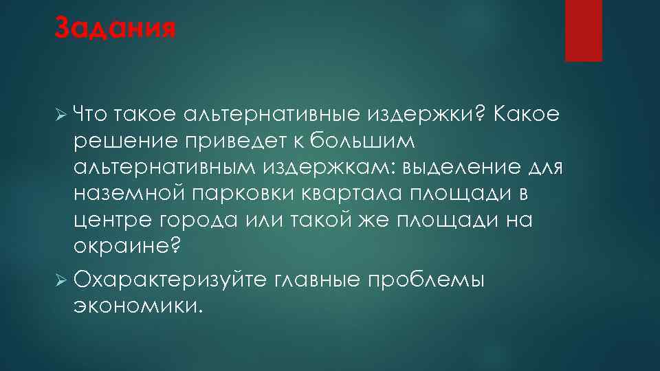 Задания Ø Что такое альтернативные издержки? Какое решение приведет к большим альтернативным издержкам: выделение