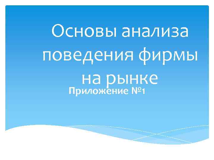 Основы анализа поведения фирмы на рынке Приложение № 1 
