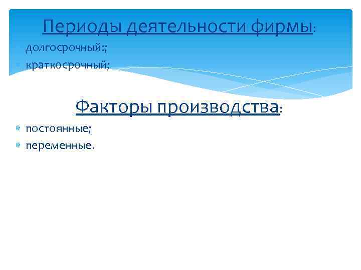 Периоды деятельности фирмы: долгосрочный: ; краткосрочный; Факторы производства: постоянные; переменные. 