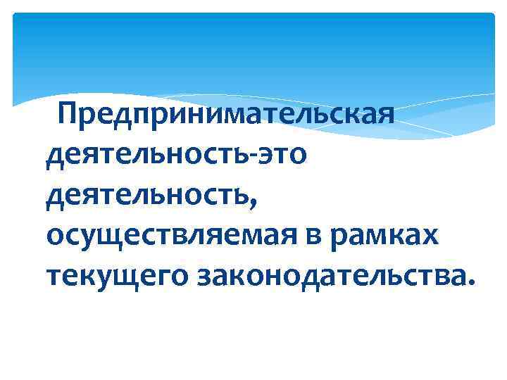 Предпринимательская деятельность-это деятельность, осуществляемая в рамках текущего законодательства. 