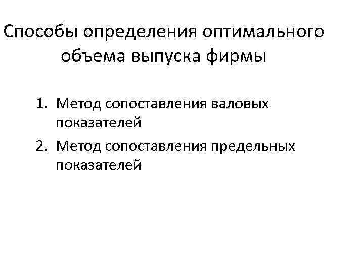 Способы определения оптимального объема выпуска фирмы 1. Метод сопоставления валовых показателей 2. Метод сопоставления