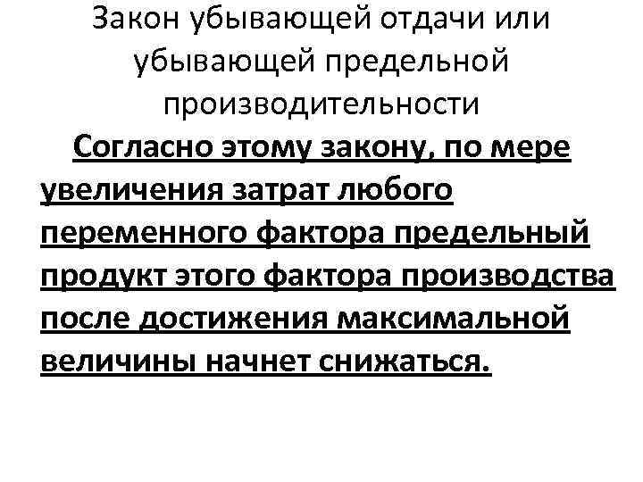 Закон убывающей отдачи или убывающей предельной производительности Согласно этому закону, по мере увеличения затрат