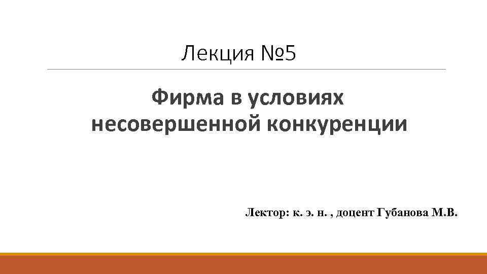 Лекция № 5 Фирма в условиях несовершенной конкуренции Лектор: к. э. н. , доцент