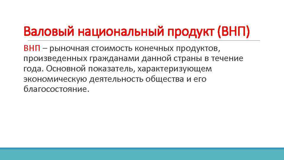 Валовый национальный продукт (ВНП) ВНП – рыночная стоимость конечных продуктов, произведенных гражданами данной страны