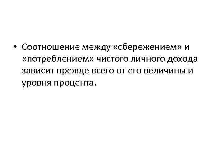  • Соотношение между «сбережением» и «потреблением» чистого личного дохода зависит прежде всего от