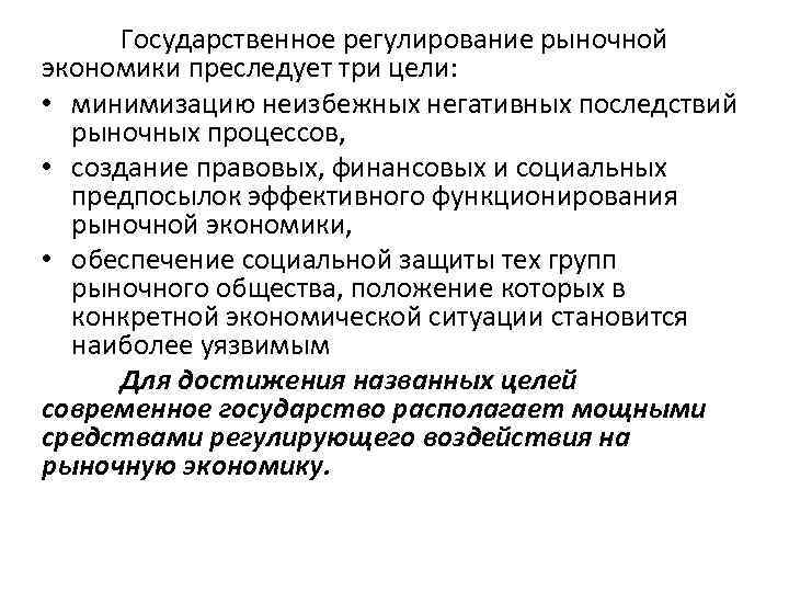 Государственное регулирование рыночной экономики преследует три цели: • минимизацию неизбежных негативных последствий рыночных процессов,