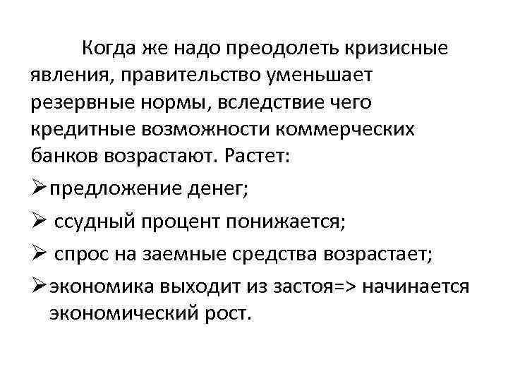 Когда же надо преодолеть кризисные явления, правительство уменьшает резервные нормы, вследствие чего кредитные возможности