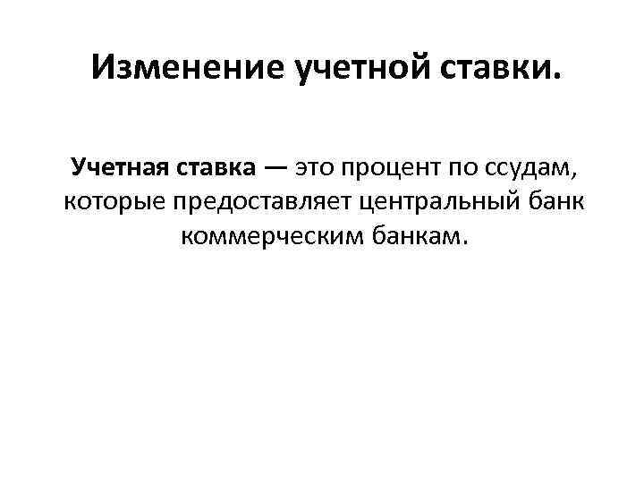 Изменение учетной ставки. Учетная ставка — это процент по ссудам, которые предоставляет центральный банк