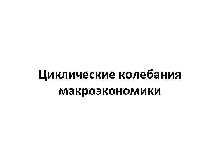 Циклические колебания макроэкономики 