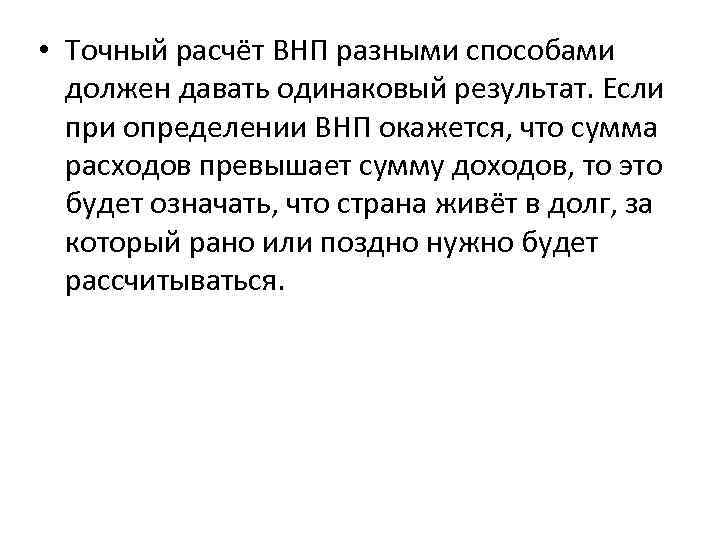  • Точный расчёт ВНП разными способами должен давать одинаковый результат. Если при определении