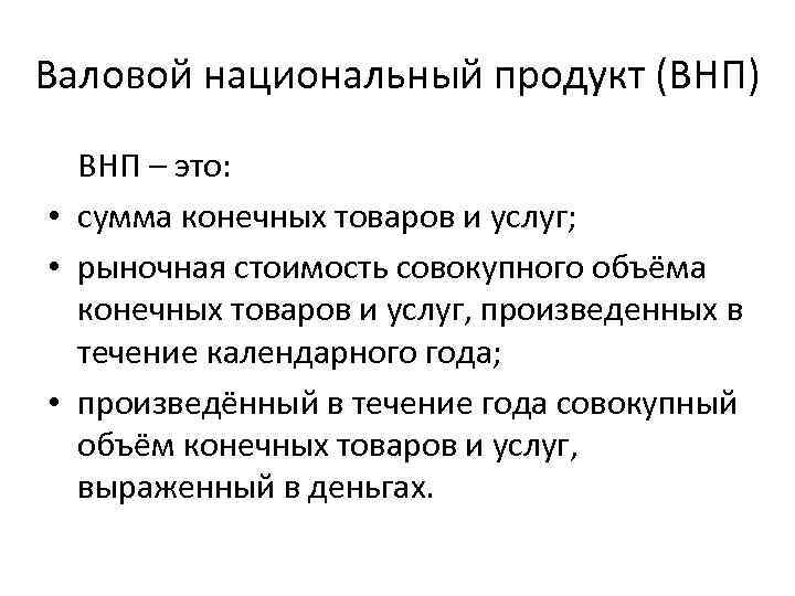 Валовой национальный продукт (ВНП) ВНП – это: • сумма конечных товаров и услуг; •