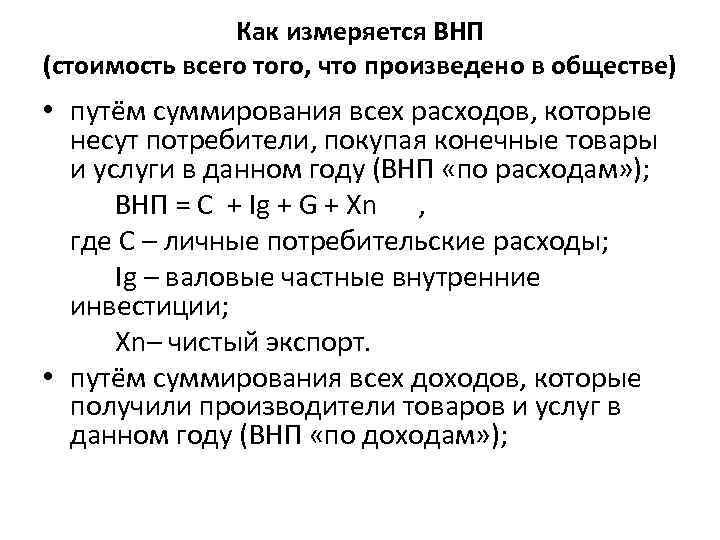 Как измеряется ВНП (стоимость всего того, что произведено в обществе) • путём суммирования всех