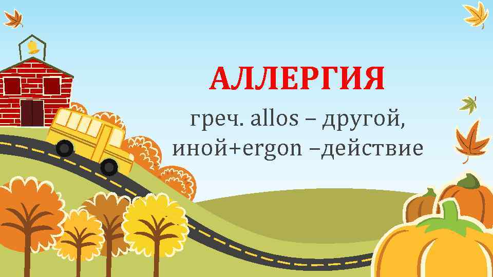 АЛЛЕРГИЯ греч. allos – другой, иной+ergon –действие 