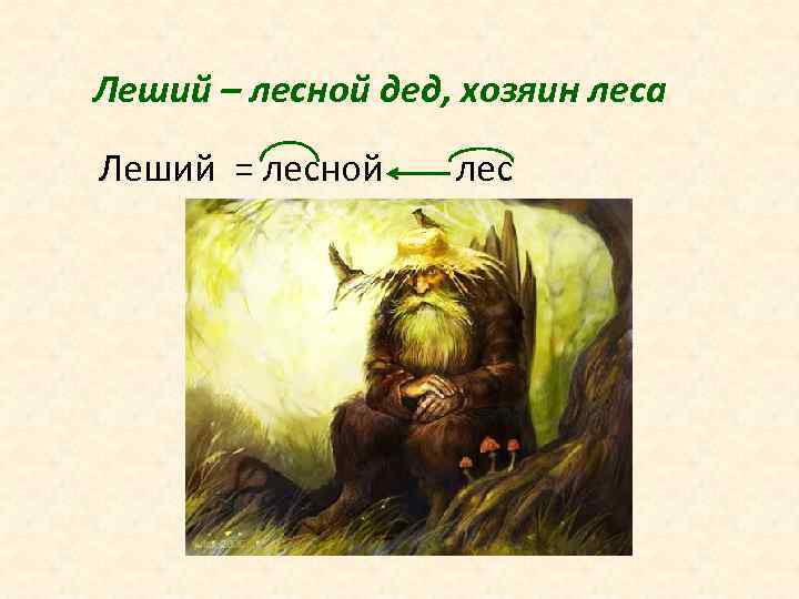 Леший – лесной дед, хозяин леса Леший = лесной лес 