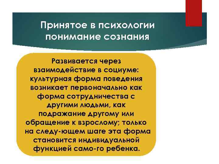 Принятое в психологии понимание сознания Развивается через взаимодействие в социуме: культурная форма поведения возникает