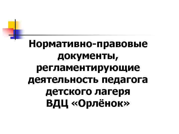 Нормативно-правовые документы, регламентирующие деятельность педагога детского лагеря ВДЦ «Орлёнок» 