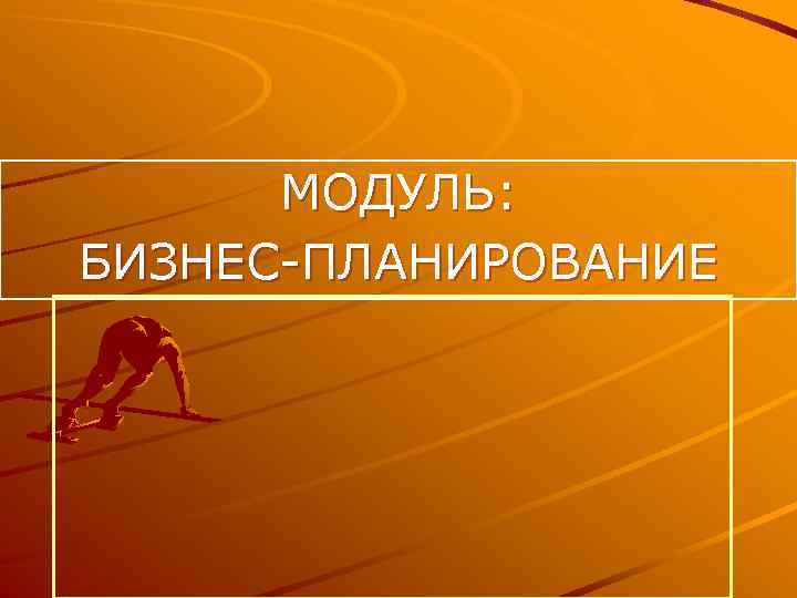 МОДУЛЬ: БИЗНЕС ПЛАНИРОВАНИЕ 