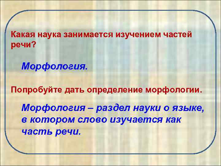 Какая наука занимается изучением частей речи? Морфология. Попробуйте дать определение морфологии. Морфология – раздел