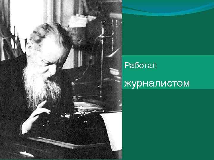 Работал журналистом 