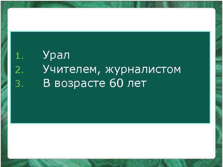 1. 2. 3. Урал Учителем, журналистом В возрасте 60 лет 