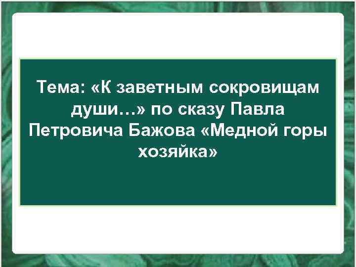 Тема: «К заветным сокровищам души…» по сказу Павла Петровича Бажова «Медной горы хозяйка» 