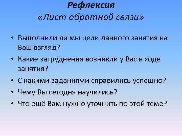 Рефлексия «Лист обратной связи» • Выполнили ли мы цели данного занятия на Ваш взгляд?