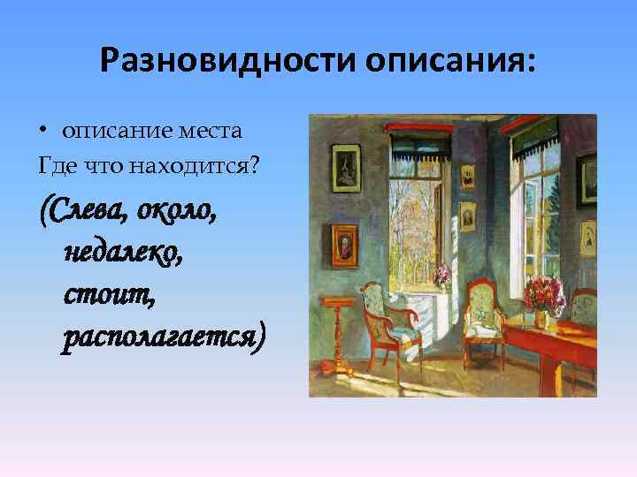 Разновидности описания: • описание места Где что находится? (Слева, около, недалеко, стоит, располагается) 