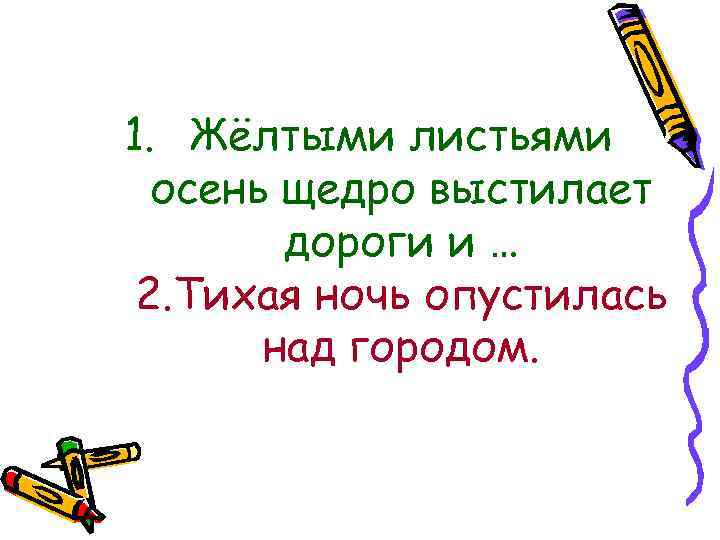 1. Жёлтыми листьями осень щедро выстилает дороги и … 2. Тихая ночь опустилась над
