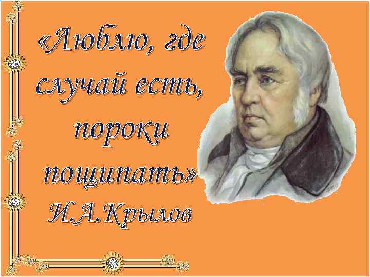  «Люблю, где случай есть, пороки пощипать» И. А. Крылов 