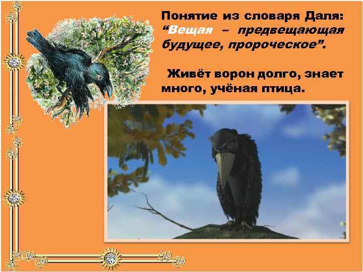 Понятие из словаря Даля: “Вещая – предвещающая будущее, пророческое”. Живёт ворон долго, знает много,