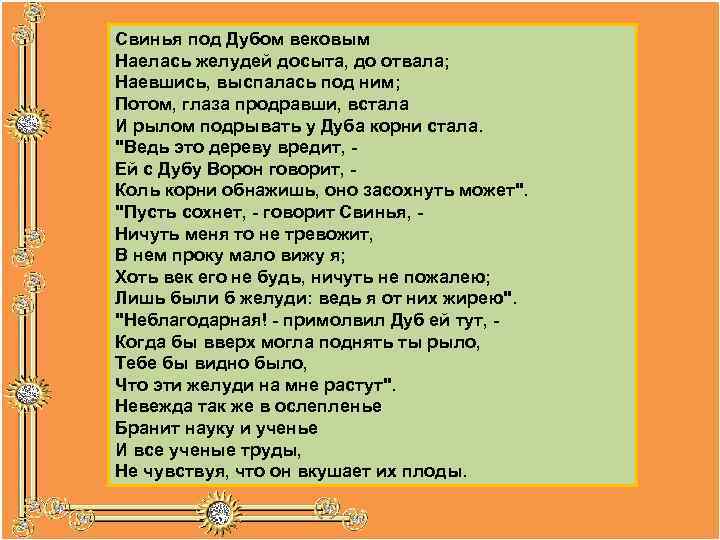 Свинья под Дубом вековым Наелась желудей досыта, до отвала; Наевшись, выспалась под ним; Потом,