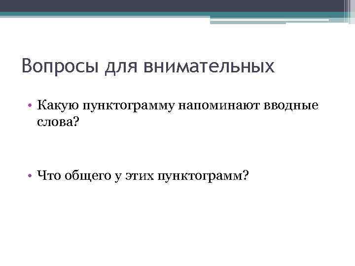 Вопросы для внимательных • Какую пунктограмму напоминают вводные слова? • Что общего у этих