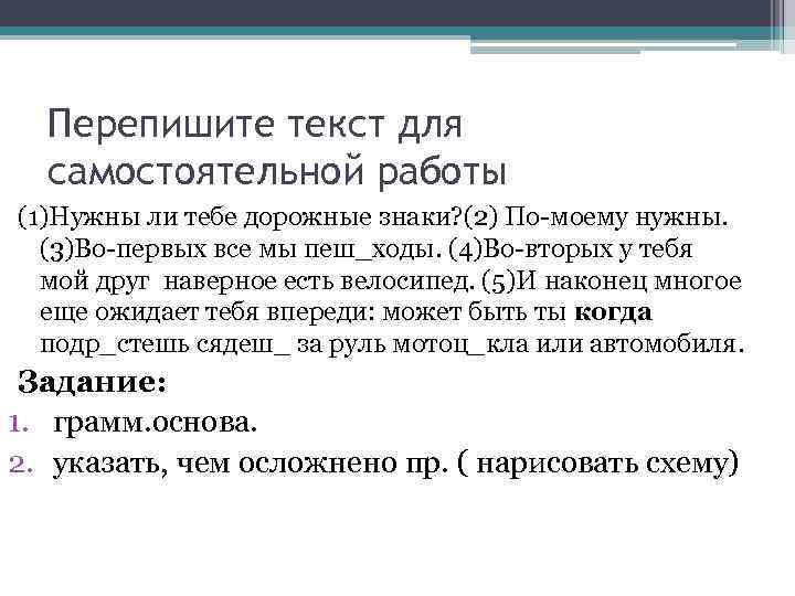 Перепишите текст для самостоятельной работы (1)Нужны ли тебе дорожные знаки? (2) По-моему нужны. (3)Во-первых