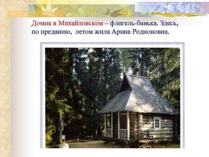 Домик в Михайловском – флигель-банька. Здесь, по преданию, летом жила Арина Родионовна. 