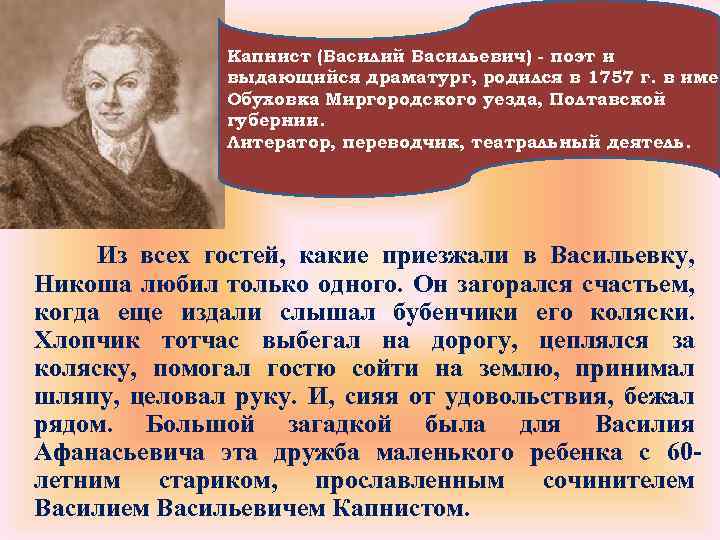 Капнист (Василий Васильевич) - поэт и выдающийся драматург, родился в 1757 г. в имен