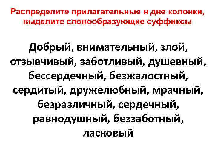 Распределите прилагательные в две колонки, выделите словообразующие суффиксы Добрый, внимательный, злой, отзывчивый, заботливый, душевный,