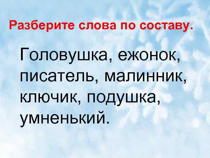 Разберите слова по составу. Головушка, ежонок, писатель, малинник, ключик, подушка, умненький. 