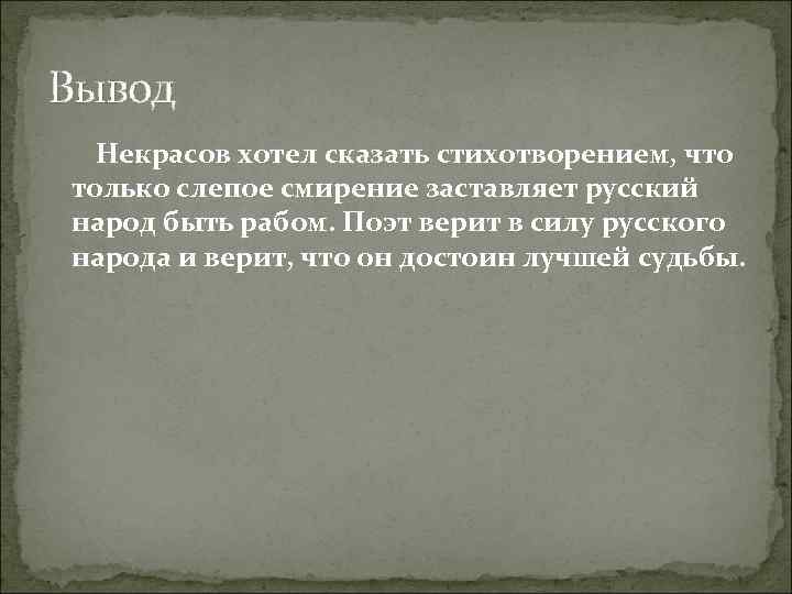 Вывод Некрасов хотел сказать стихотворением, что только слепое смирение заставляет русский народ быть рабом.