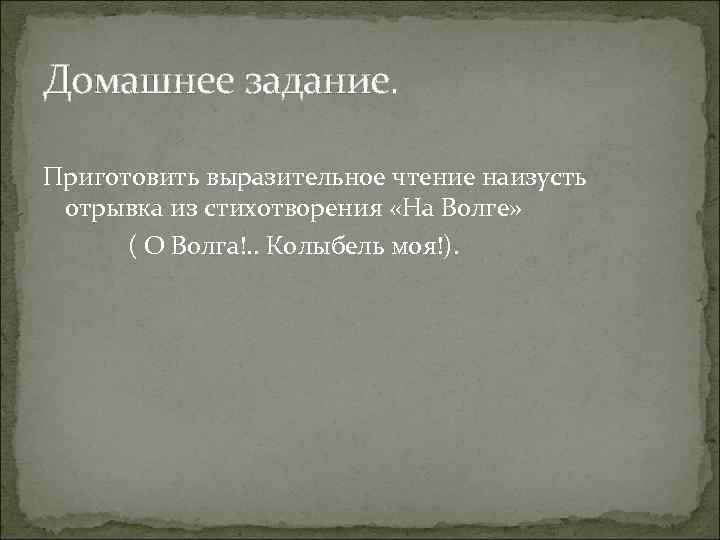 Домашнее задание. Приготовить выразительное чтение наизусть отрывка из стихотворения «На Волге» ( О Волга!.