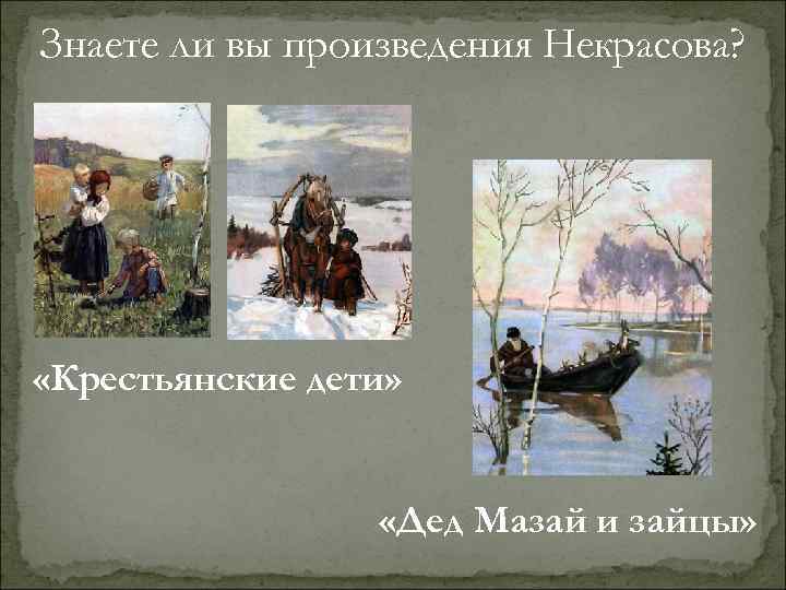 Знаете ли вы произведения Некрасова? «Крестьянские дети» «Дед Мазай и зайцы» 