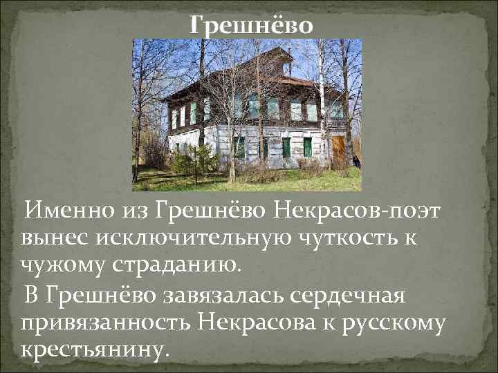 Грешнёво Именно из Грешнёво Некрасов-поэт вынес исключительную чуткость к чужому страданию. В Грешнёво завязалась
