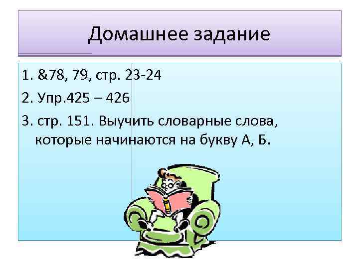 Домашнее задание 1. &78, 79, стр. 23 -24 2. Упр. 425 – 426 3.