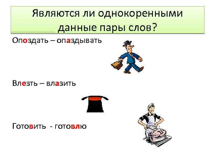Являются ли однокоренными данные пары слов? Опоздать – опаздывать Влезть – влазить Готовить -