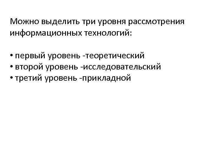 Можно выделить три уровня рассмотрения информационных технологий: • первый уровень -теоретический • второй уровень