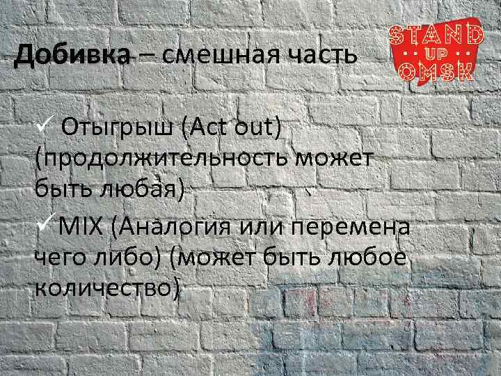 Добивка – смешная часть Добивка ü Отыгрыш (Act out) (продолжительность может быть любая) üMIX