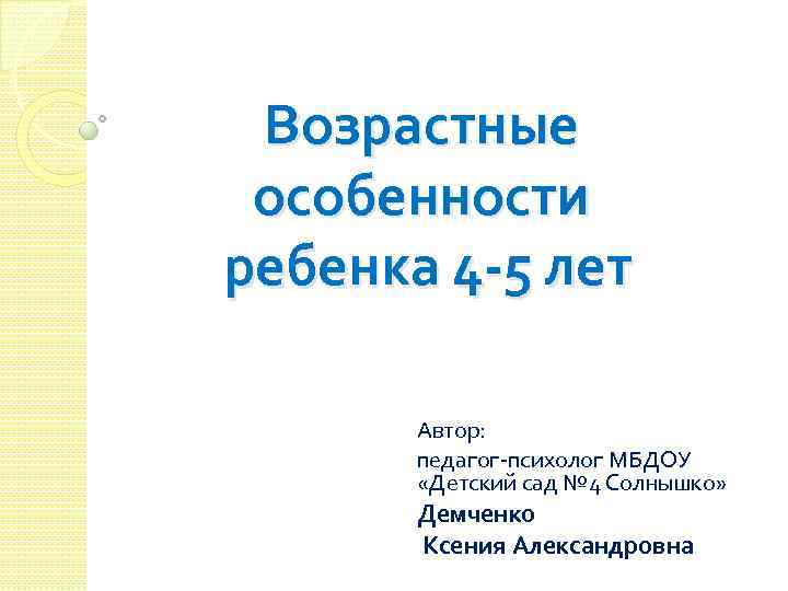 Возрастные особенности ребенка 4 -5 лет Автор: педагог-психолог МБДОУ «Детский сад № 4 Солнышко»